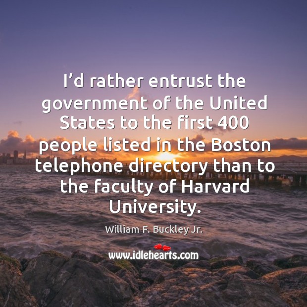 I’d rather entrust the government of the united states to the first 400 people listed in the William F. Buckley Jr. Picture Quote