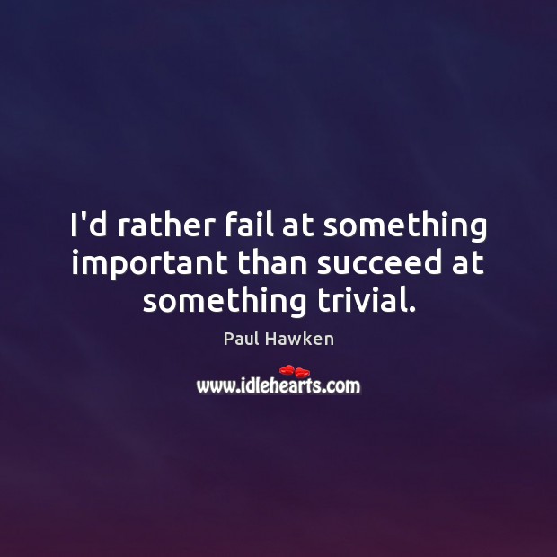 I’d rather fail at something important than succeed at something trivial. Image