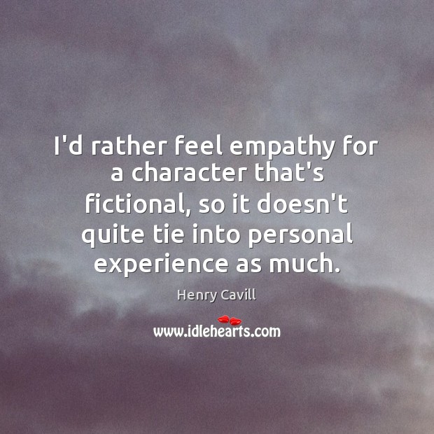 I’d rather feel empathy for a character that’s fictional, so it doesn’t Image