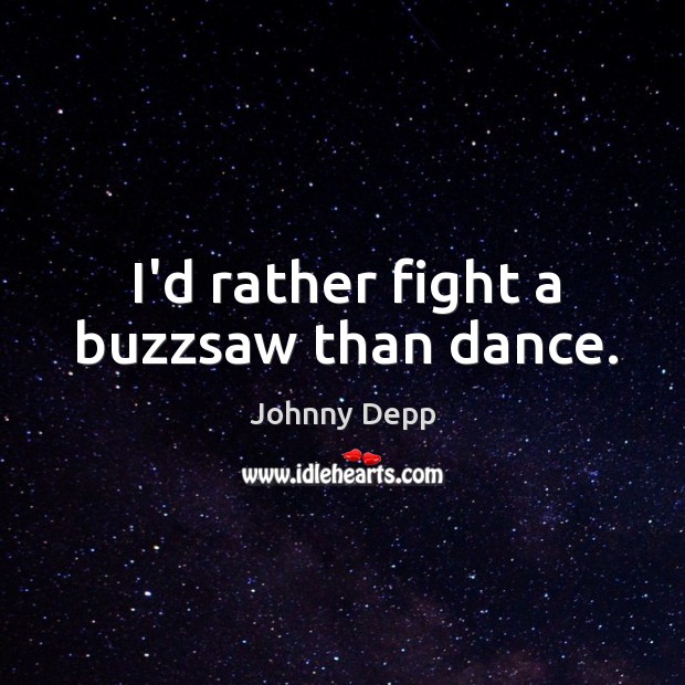 I’d rather fight a buzzsaw than dance. Johnny Depp Picture Quote