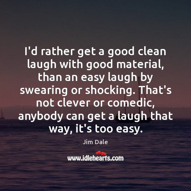 I’d rather get a good clean laugh with good material, than an Clever Quotes Image