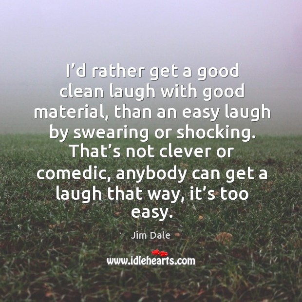 I’d rather get a good clean laugh with good material, than an easy laugh by swearing or shocking. Clever Quotes Image