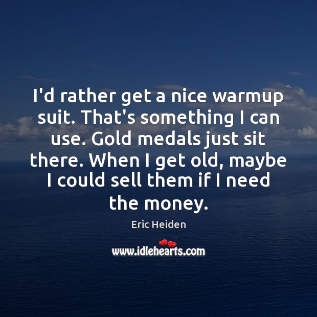 I’d rather get a nice warmup suit. That’s something I can use. Eric Heiden Picture Quote