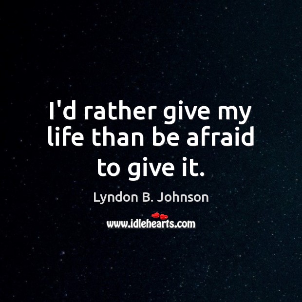 I’d rather give my life than be afraid to give it. Image