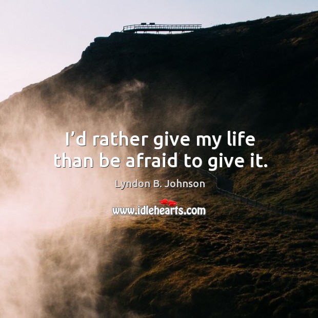 I’d rather give my life than be afraid to give it. Lyndon B. Johnson Picture Quote