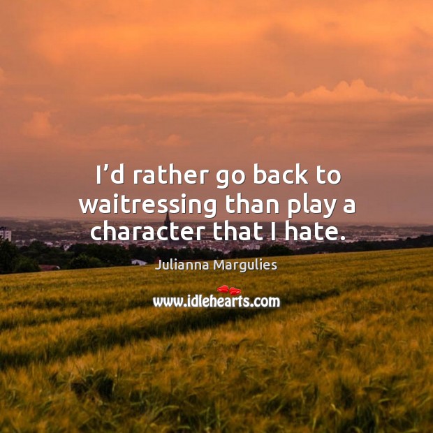 I’d rather go back to waitressing than play a character that I hate. Image