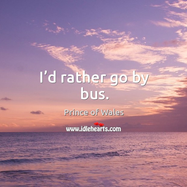 I’d rather go by bus. Charles Picture Quote