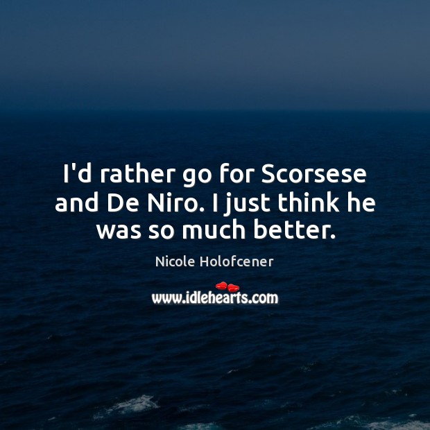 I’d rather go for Scorsese and De Niro. I just think he was so much better. Nicole Holofcener Picture Quote