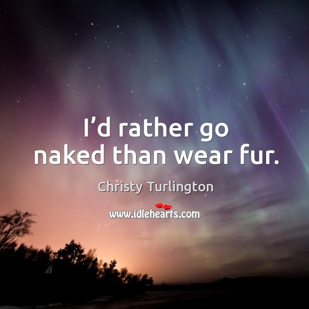 I’d rather go naked than wear fur. Christy Turlington Picture Quote