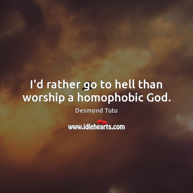 I’d rather go to hell than worship a homophobic God. Desmond Tutu Picture Quote