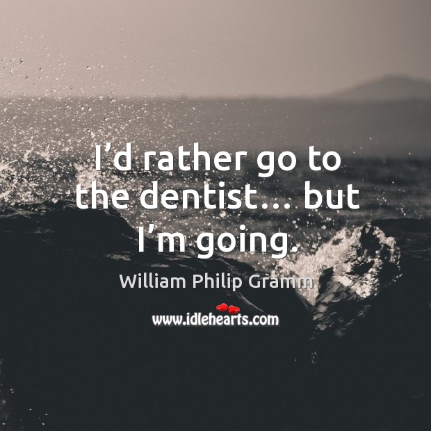 I’d rather go to the dentist… but I’m going. Image