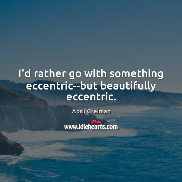 I’d rather go with something eccentric–but beautifully eccentric. April Greiman Picture Quote