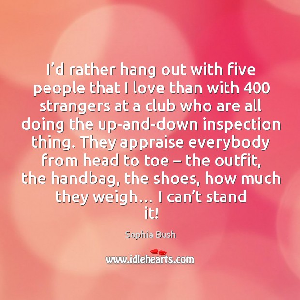 I’d rather hang out with five people that I love than with 400 strangers Sophia Bush Picture Quote