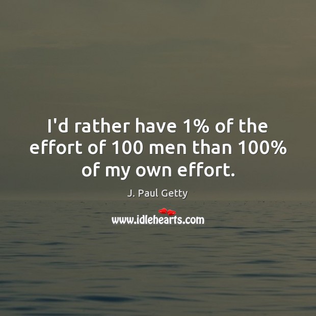 I’d rather have 1% of the effort of 100 men than 100% of my own effort. Effort Quotes Image