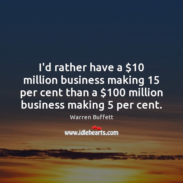 I’d rather have a $10 million business making 15 per cent than a $100 million Warren Buffett Picture Quote