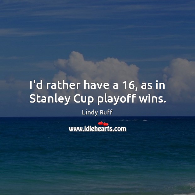 I’d rather have a 16, as in Stanley Cup playoff wins. Lindy Ruff Picture Quote