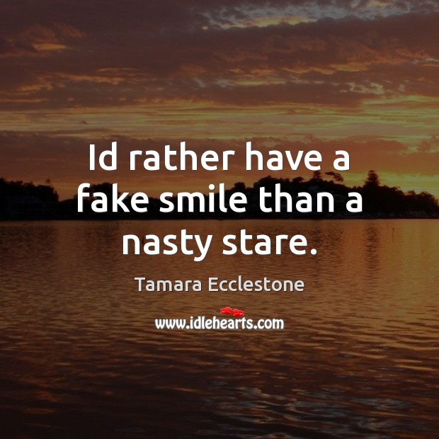 Id rather have a fake smile than a nasty stare. Tamara Ecclestone Picture Quote