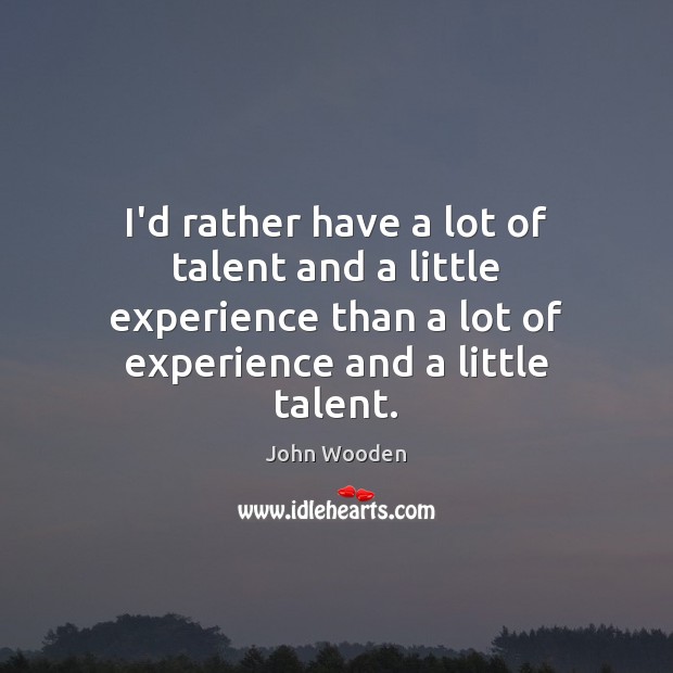 I’d rather have a lot of talent and a little experience than Image
