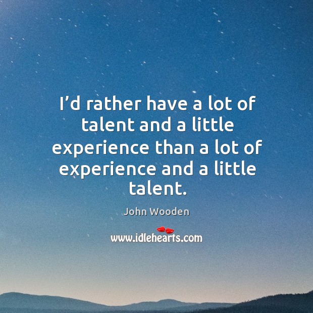 I’d rather have a lot of talent and a little experience than a lot of experience and a little talent. Image