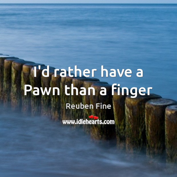 I’d rather have a Pawn than a finger Reuben Fine Picture Quote