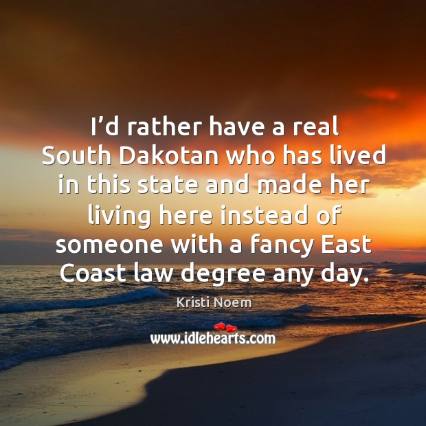 I’d rather have a real south dakotan who has lived in this state Kristi Noem Picture Quote