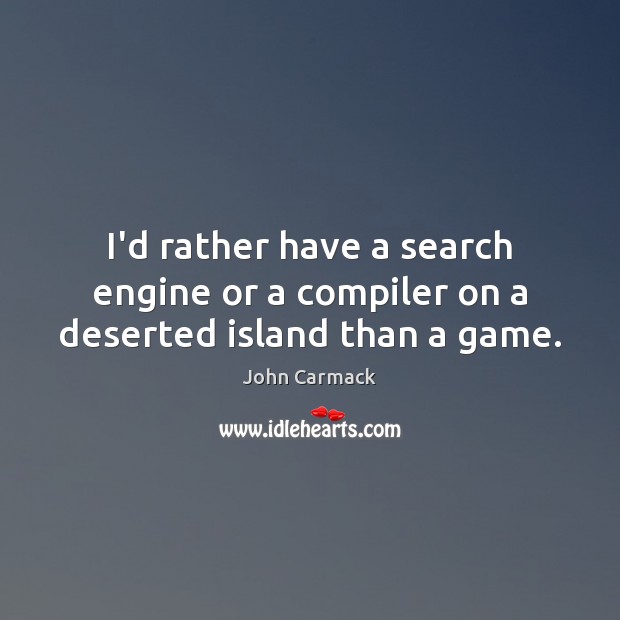 I’d rather have a search engine or a compiler on a deserted island than a game. John Carmack Picture Quote