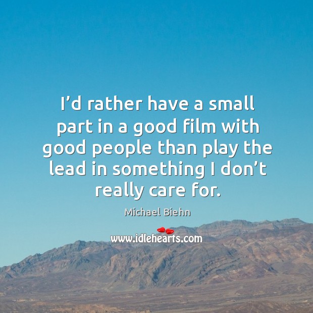 I’d rather have a small part in a good film with good people than play Michael Biehn Picture Quote