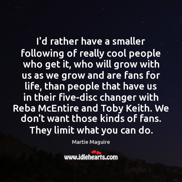 I’d rather have a smaller following of really cool people who get Martie Maguire Picture Quote