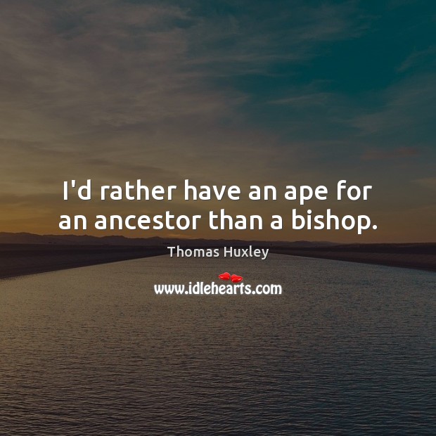 I’d rather have an ape for an ancestor than a bishop. Thomas Huxley Picture Quote