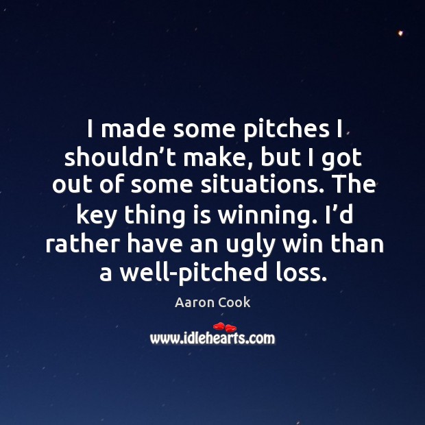 I’d rather have an ugly win than a well-pitched loss. Image