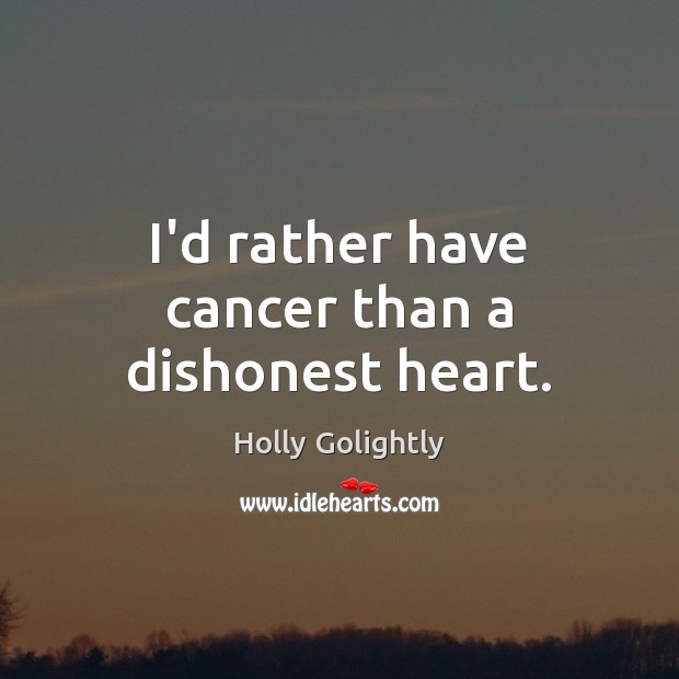 I’d rather have cancer than a dishonest heart. Holly Golightly Picture Quote