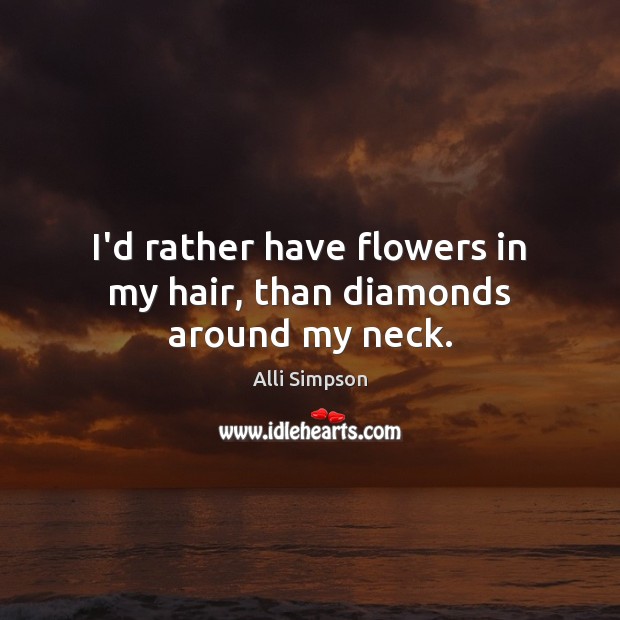 I’d rather have flowers in my hair, than diamonds around my neck. Alli Simpson Picture Quote
