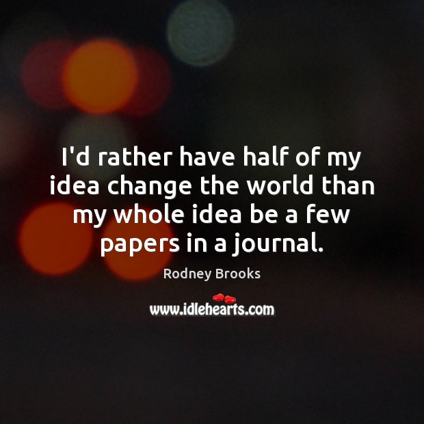 I’d rather have half of my idea change the world than my Image