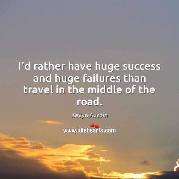 I’d rather have huge success and huge failures than travel in the middle of the road. Kevyn Aucoin Picture Quote