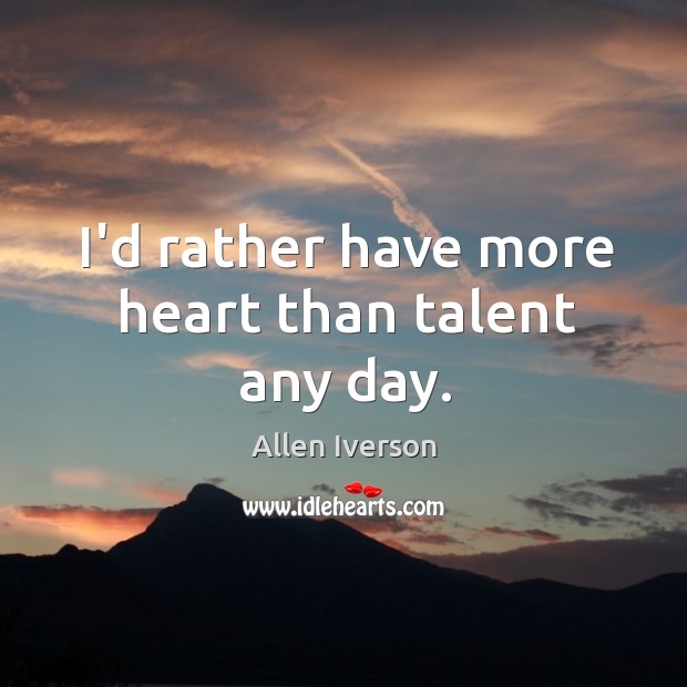 I’d rather have more heart than talent any day. Allen Iverson Picture Quote