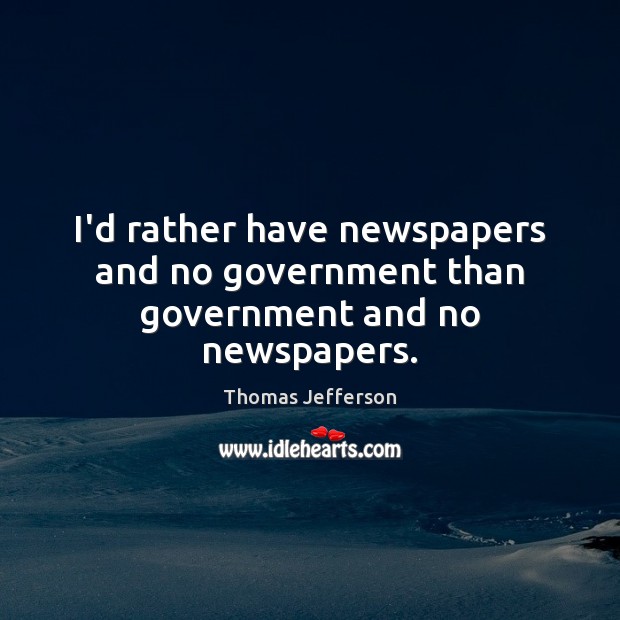 I’d rather have newspapers and no government than government and no newspapers. Image