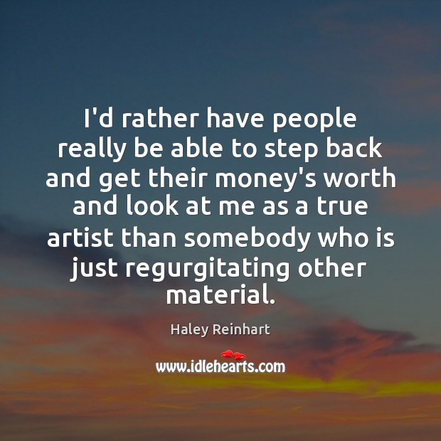 I’d rather have people really be able to step back and get Haley Reinhart Picture Quote