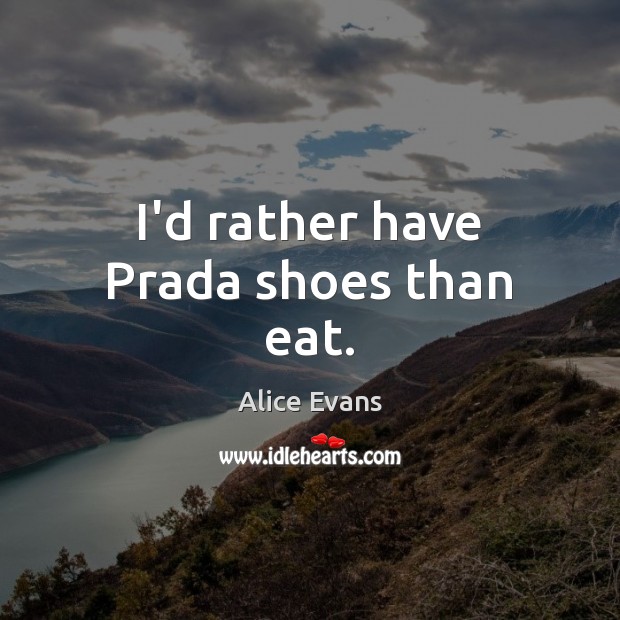I’d rather have Prada shoes than eat. Alice Evans Picture Quote