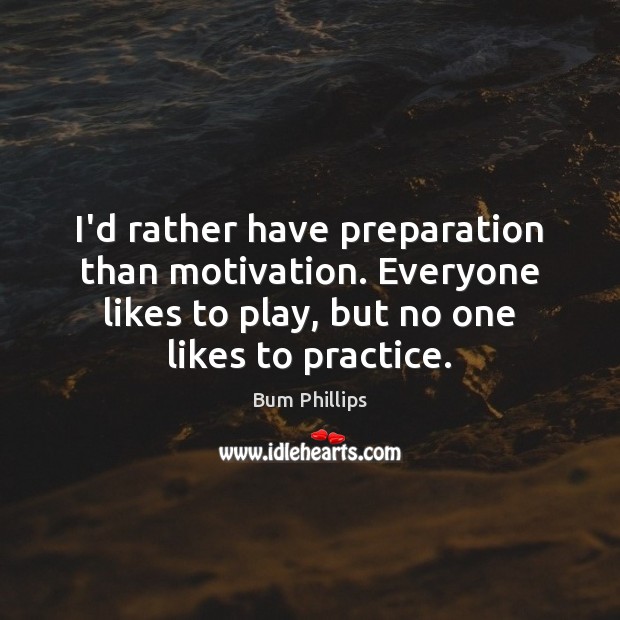 I’d rather have preparation than motivation. Everyone likes to play, but no Bum Phillips Picture Quote