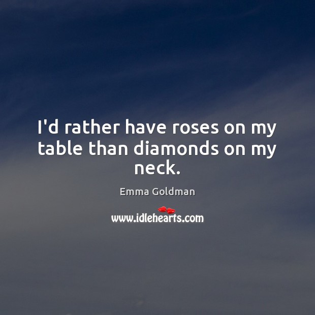 I’d rather have roses on my table than diamonds on my neck. Emma Goldman Picture Quote