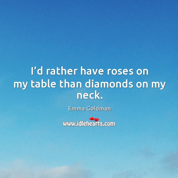 I’d rather have roses on my table than diamonds on my neck. Image