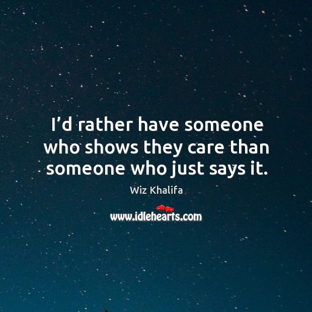 I’d rather have someone who shows they care than someone who just says it. Image