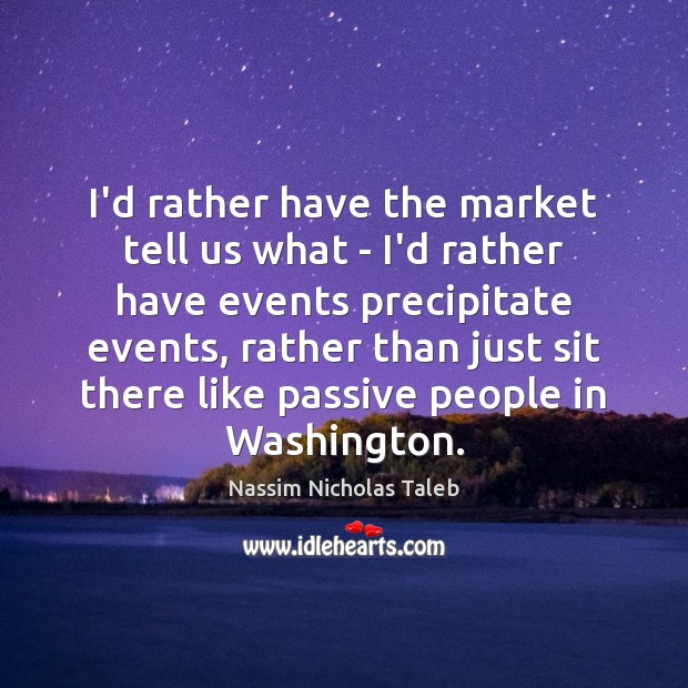 I’d rather have the market tell us what – I’d rather have Nassim Nicholas Taleb Picture Quote