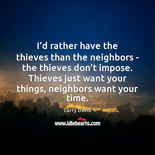I’d rather have the thieves than the neighbors – the thieves Larry David Picture Quote