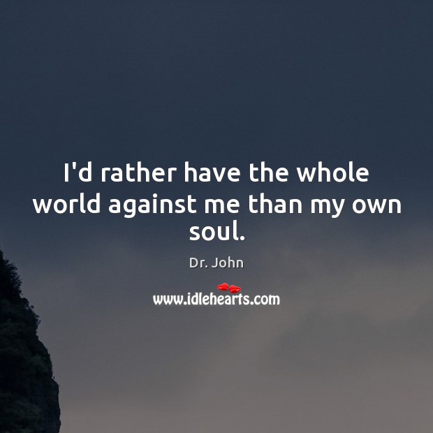 I’d rather have the whole world against me than my own soul. Dr. John Picture Quote