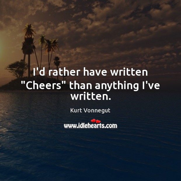 I’d rather have written “Cheers” than anything I’ve written. Image