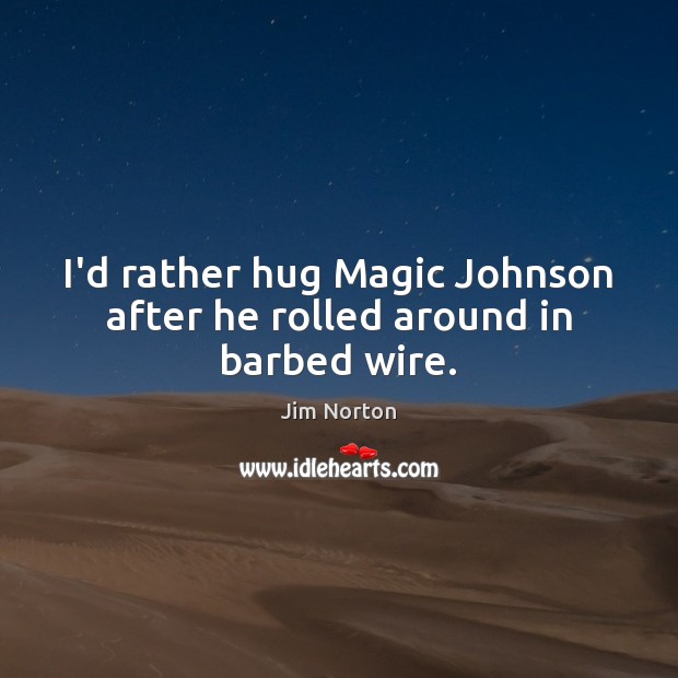 I’d rather hug Magic Johnson after he rolled around in barbed wire. Image
