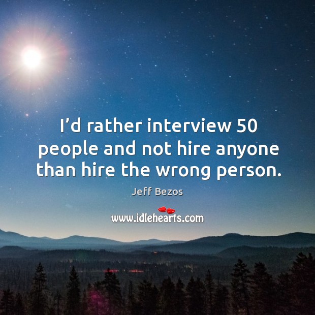 I’d rather interview 50 people and not hire anyone than hire the wrong person. Image