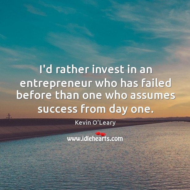 I’d rather invest in an entrepreneur who has failed before than one Kevin O’Leary Picture Quote