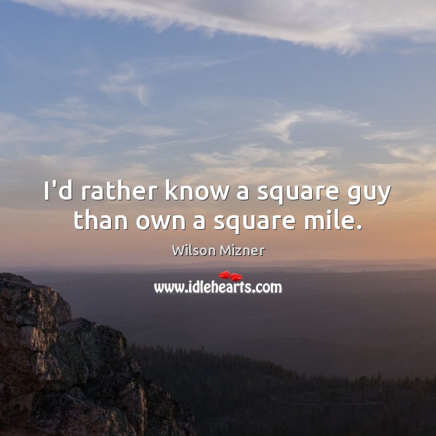 I’d rather know a square guy than own a square mile. Wilson Mizner Picture Quote